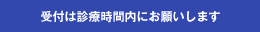 受付は診療時間内にお願いします