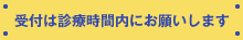 受付は診療時間内にお願いします